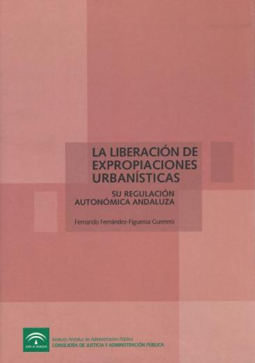 LA LIBERACIÓN DE EXPROPIACIONES URBANÍSTICAS. SU REGULACIÓN AUTONÓMICA ANDALUZA