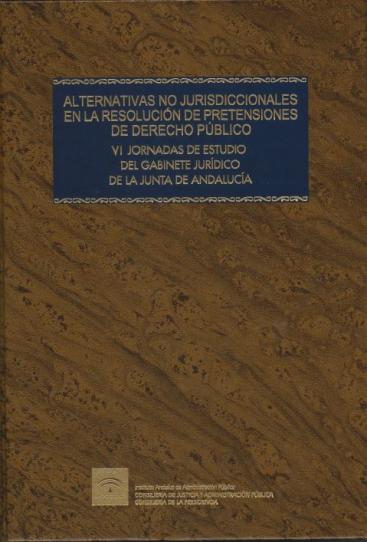 ALTERNATIVAS NO JURISDICCIONALES EN LA RESOLUCIÓN DE PRETENSIONES DE DERECHO PÚBLICO. VI JORNADAS DE ESTUDIO DEL GABINETE JURÍDICO DE LA JUNTA DE ANDALUCÍA